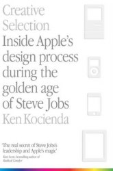 Creative Selection: Inside Apple's Design Process During the Golden Age of Steve Jobs Pan MacMillan