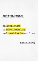 Give People Money: The simple idea to solve inequality and revolutionise our lives WH Allen