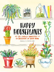 Happy Houseplants: 30 Lovely Varieties to Brighten Up Your Home Chronicle Books
