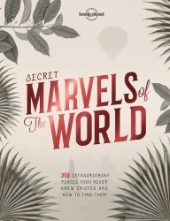 Secret Marvels of the World: 360 extraordinary places you never knew existed and where to find them Lonely Planet