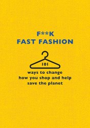 F**k Fast Fashion: 101 ways to change how you shop and help save the planet Trapeze