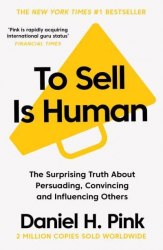 To Sell is Human: The Surprising Truth About Persuading, Convincing, and Influencing Others Canongate