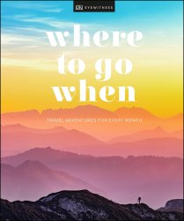 Where To Go When: Travel Adventures for Every Month Dorling Kindersley