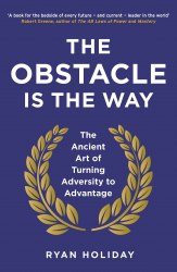 The Obstacle is the Way: The Ancient Art of Turning Adversity to Advantage Profile Books