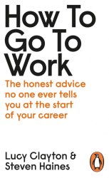 How to Go to Work: The Honest Advice No One Ever Tells You at the Start of Your Career Penguin