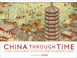 China Through Time: A 2,500 Year Journey along the World's Greatest Canal Dorling Kindersley