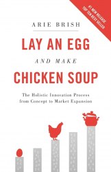 Lay an Egg and Make Chicken Soup: The Holistic Innovation Process from Concept to Market Expansion Independently Published