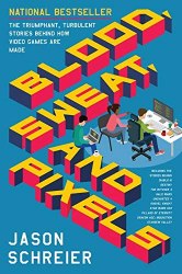 Blood, Sweat, and Pixels: The Triumphant, Turbulent Stories Behind How Video Games Are Made Harper