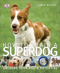 How To Train A Superdog: Unleash Your Dog's Potential Dorling Kindersley