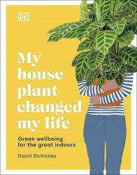 My House Plant Changed My Life: Green Wellbeing for the Great Indoors Dorling Kindersley