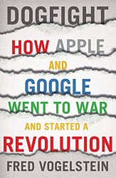 Dogfight: How Apple and Google Went to War and Started a Revolution William Collins