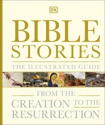 Bible Stories The Illustrated Guide: From the Creation to the Resurrection Dorling Kindersley
