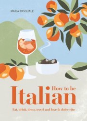 How to Be Italian: Eat, drink, dress, travel and love La Dolce Vita Smith Street Books