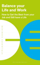 Balance Your Life and Work: How to Get the Best from Your Job and Still Have a Life Bloomsbury Business