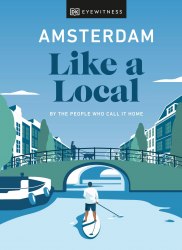 Amsterdam Like a Local: By the People Who Call It Home DK Eyewitness Travel
