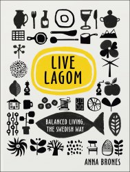 Live Lagom: Balanced Living, The Swedish Way - Anna Brones Ebury