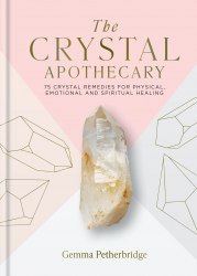 The Crystal Apothecary: 75 crystal remedies for physical, emotional and spiritual healing Godsfield Press
