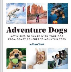 Adventure Dogs: Activities to Share with Your Dog from Comfy Couches to Mountain Tops Chronicle Books