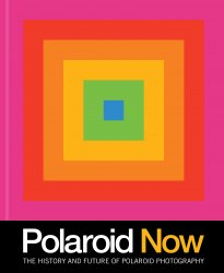 Polaroid Now: The History and Future of Polaroid Photography Chronicle Books