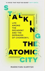 Stalking the Atomic City: Life Among the Decadent and the Depraved of Chornobyl Pushkin Press