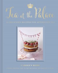 Tea at the Palace: 50 Delicious Recipes for Afternoon Tea White Lion Publishing