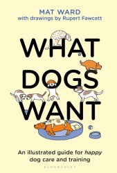 What Dogs Want: An illustrated guide for HAPPY dog care and training Bloomsbury