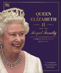 Queen Elizabeth II and the Royal Family: A Glorious Illustrated History Dorling Kindersley