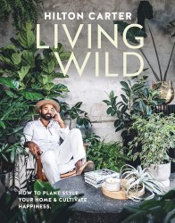 Living Wild: How to plant style your home and cultivate happiness CICO Books