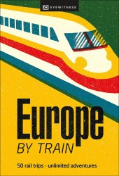 Europe by Train: 50 rail trips-unlimited adventures DK Eyewitness Travel