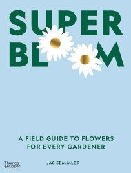 Super Bloom: A Field Guide to Flowers for Every Gardener Thames and Hudson