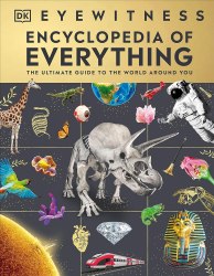 Eyewitness Encyclopedia of Everything: The Ultimate Guide to the World Around You Dorling Kindersley