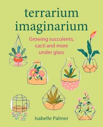 Terrarium Imaginarium: Growing Succulents, Cacti and More under Glass CICO Books