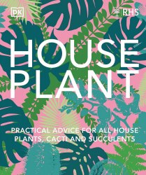 RHS House Plant: Practical Advice for All House Plants, Cacti and Succulents Dorling Kindersley