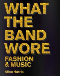 What the Band Wore: Fashion and Music ACC Art Books