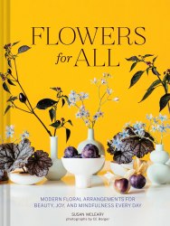 Flowers for All: Modern Floral Arrangements for Beauty, Joy, and Mindfulness Every Day Chronicle Books