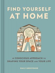 Find Yourself at Home: A Conscious Approach to Shaping Your Space and Your Life Chronicle Books