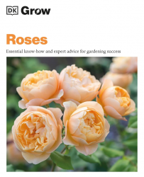 Grow Roses: Essential Know-how and Expert Advice for Gardening Success Dorling Kindersley