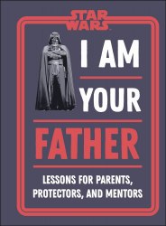 Star Wars I Am Your Father: Lessons for Parents, Protectors, and Mentors Dorling Kindersley