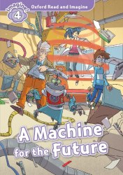 Oxford Read and Imagine 4 A Machine for the Future Oxford University Press / Книга для читання