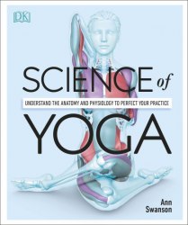 Science of Yoga: Understand the Anatomy and Physiology to Perfect your Practice Dorling Kindersley