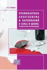 Профилактика алкоголизма и наркомании в семье и школе: практические рекомендации 2-е изд Бобров А.Е.
